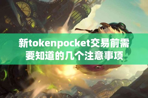 新tokenpocket交易前需要知道的几个注意事项