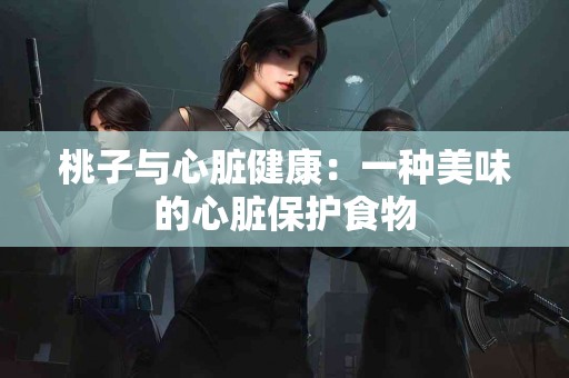桃子与心脏健康：一种美味的心脏保护食物