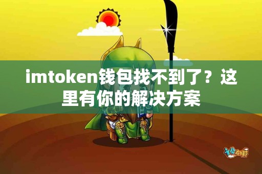 imtoken钱包找不到了？这里有你的解决方案