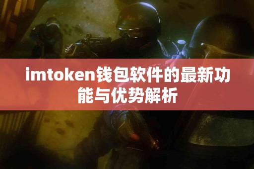 imtoken钱包软件的最新功能与优势解析