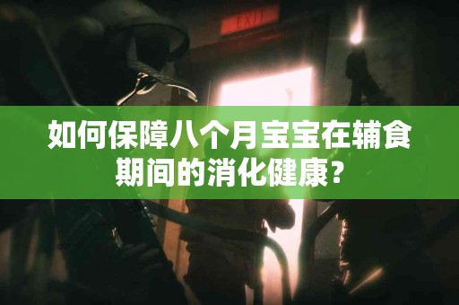 如何保障八个月宝宝在辅食期间的消化健康？