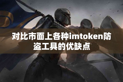 对比市面上各种imtoken防盗工具的优缺点