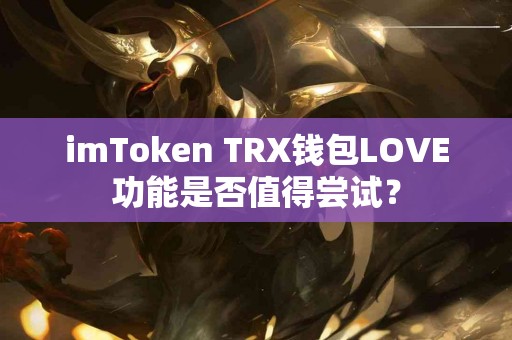 imToken TRX钱包LOVE功能是否值得尝试？