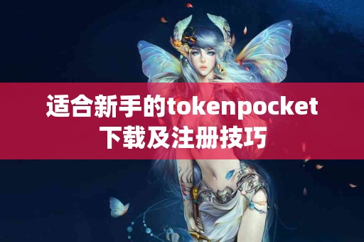 适合新手的tokenpocket下载及注册技巧