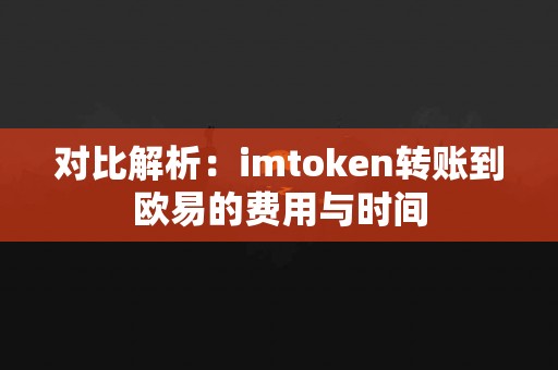 对比解析：imtoken转账到欧易的费用与时间