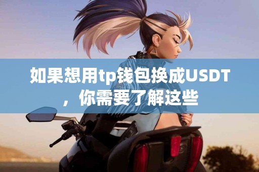 如果想用tp钱包换成USDT，你需要了解这些