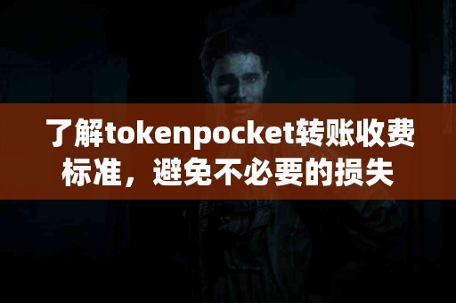 了解tokenpocket转账收费标准，避免不必要的损失