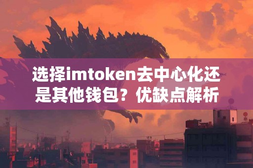 选择imtoken去中心化还是其他钱包？优缺点解析