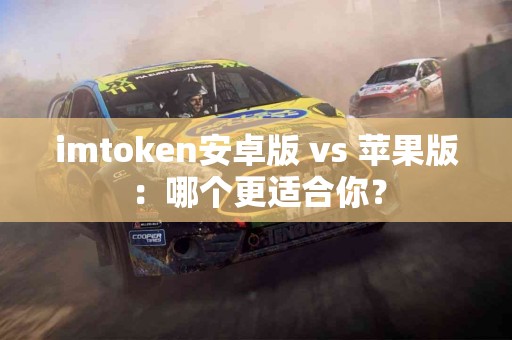 imtoken安卓版 vs 苹果版：哪个更适合你？