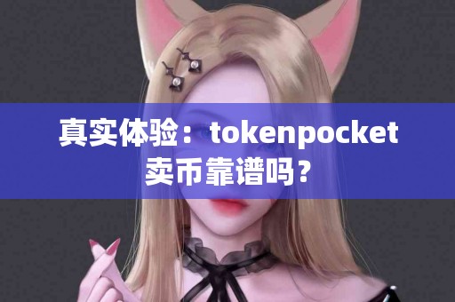 真实体验：tokenpocket卖币靠谱吗？