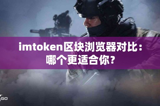 imtoken区块浏览器对比：哪个更适合你？