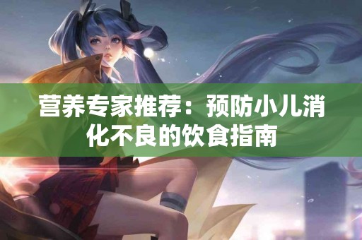 营养专家推荐：预防小儿消化不良的饮食指南