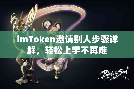 imToken邀请别人步骤详解，轻松上手不再难