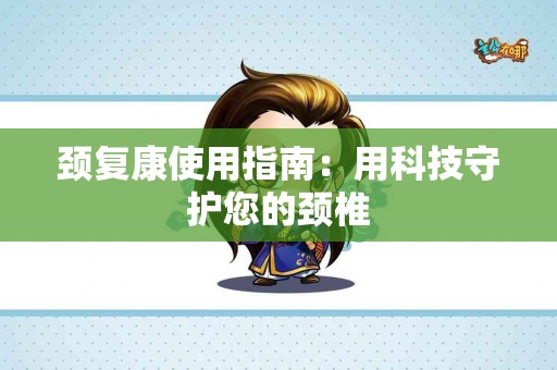 颈复康使用指南：用科技守护您的颈椎