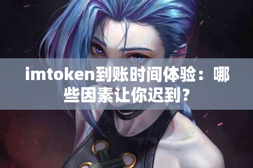 imtoken到账时间体验：哪些因素让你迟到？