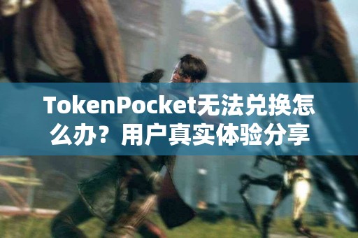 TokenPocket无法兑换怎么办？用户真实体验分享