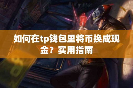 如何在tp钱包里将币换成现金？实用指南