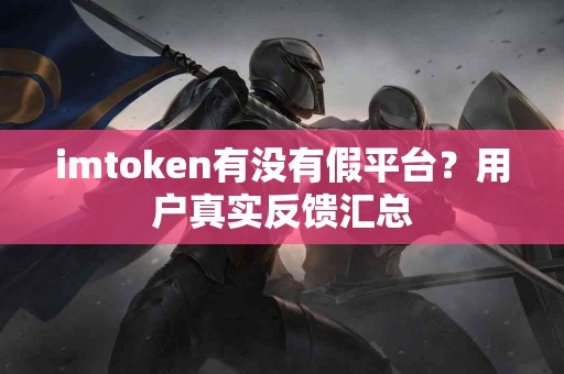 imtoken有没有假平台？用户真实反馈汇总