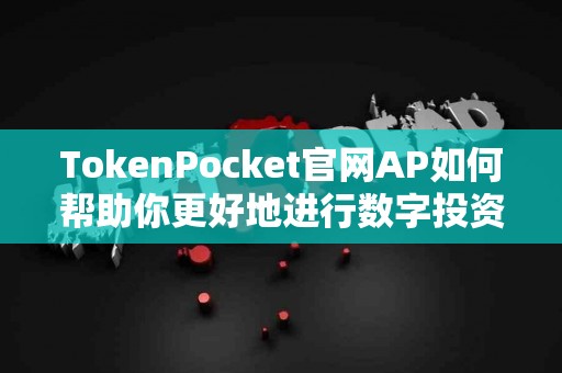 TokenPocket官网AP如何帮助你更好地进行数字投资？