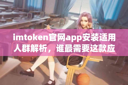 imtoken官网app安装适用人群解析，谁最需要这款应用？