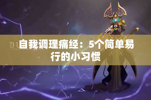 自我调理痛经：5个简单易行的小习惯