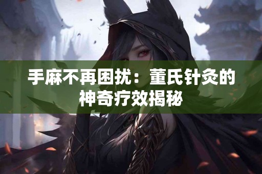 手麻不再困扰：董氏针灸的神奇疗效揭秘