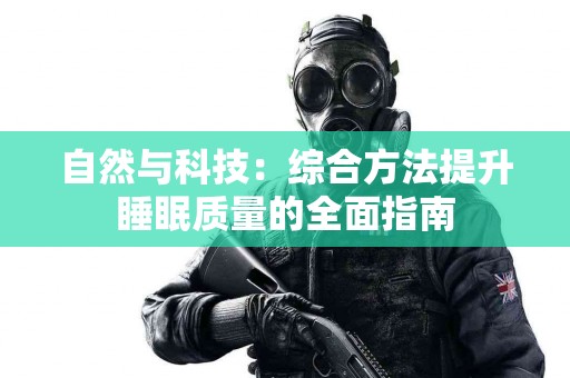 自然与科技：综合方法提升睡眠质量的全面指南