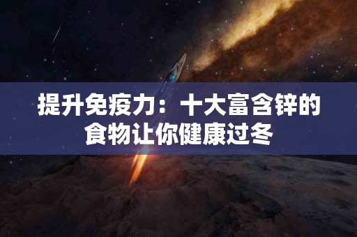 提升免疫力：十大富含锌的食物让你健康过冬