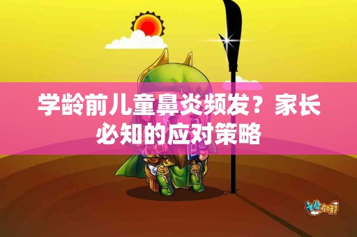 学龄前儿童鼻炎频发？家长必知的应对策略