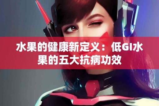 水果的健康新定义：低GI水果的五大抗病功效