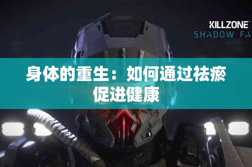 身体的重生：如何通过祛瘀促进健康
