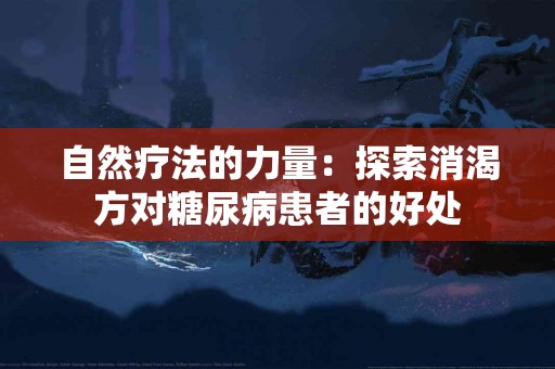自然疗法的力量：探索消渴方对糖尿病患者的好处