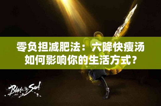 零负担减肥法：六降快瘦汤如何影响你的生活方式？
