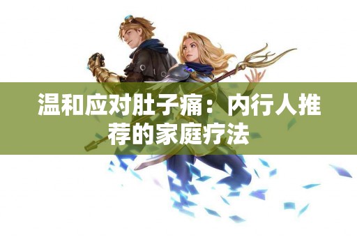 温和应对肚子痛：内行人推荐的家庭疗法