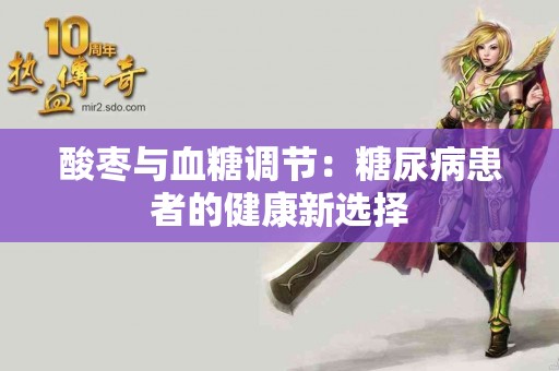 酸枣与血糖调节：糖尿病患者的健康新选择