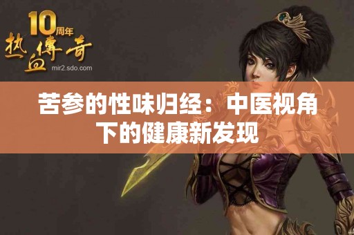 苦参的性味归经：中医视角下的健康新发现