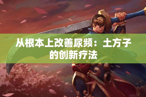 从根本上改善尿频：土方子的创新疗法