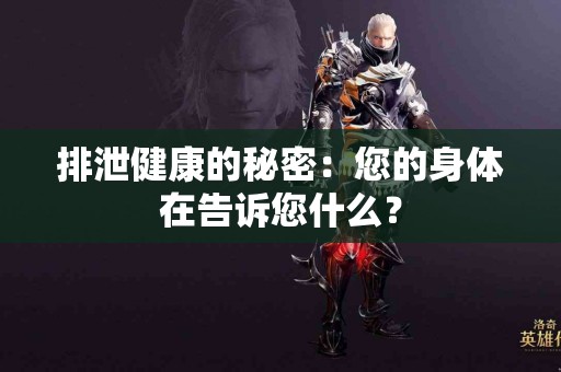 排泄健康的秘密：您的身体在告诉您什么？