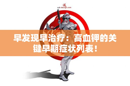 早发现早治疗：高血钾的关键早期症状列表！