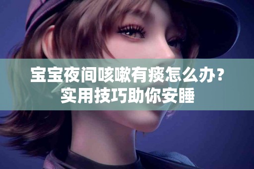 宝宝夜间咳嗽有痰怎么办？实用技巧助你安睡