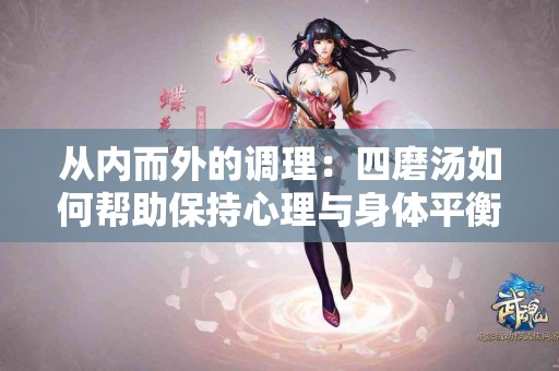 从内而外的调理：四磨汤如何帮助保持心理与身体平衡
