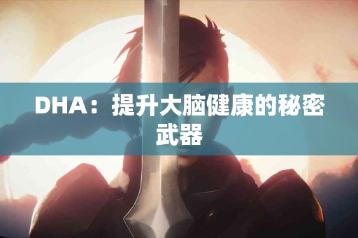 DHA：提升大脑健康的秘密武器