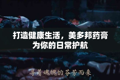 打造健康生活，美多邦药膏为你的日常护航