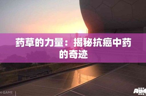 药草的力量：揭秘抗癌中药的奇迹