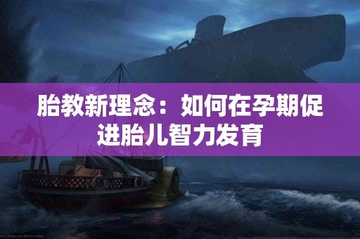 胎教新理念：如何在孕期促进胎儿智力发育