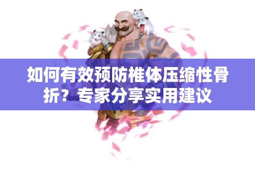 如何有效预防椎体压缩性骨折？专家分享实用建议