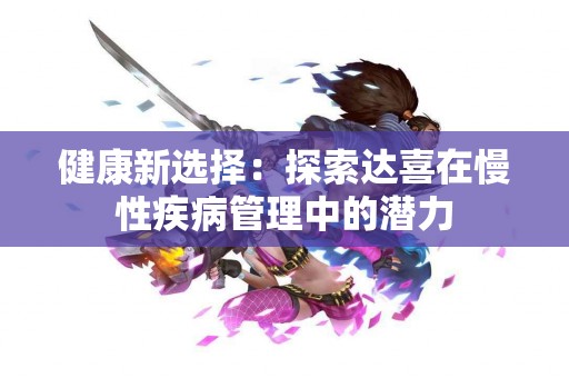 健康新选择：探索达喜在慢性疾病管理中的潜力