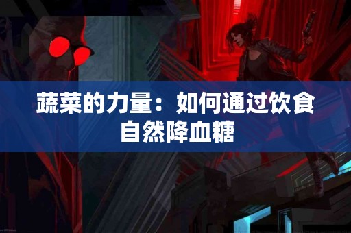 蔬菜的力量：如何通过饮食自然降血糖