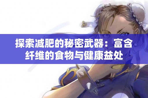 探索减肥的秘密武器：富含纤维的食物与健康益处