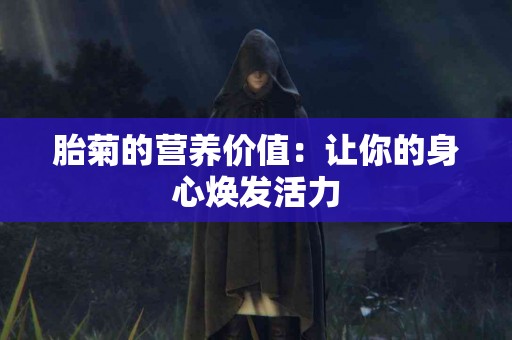 胎菊的营养价值：让你的身心焕发活力